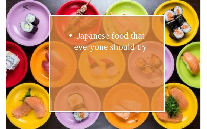 • Japanese food that everyone should try