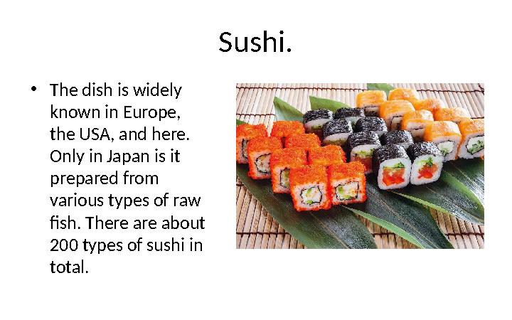 Sushi. • The dish is widely known in Europe, the USA, and here. Only in Japan is it prepared from various types of raw fis