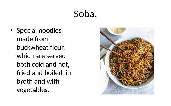 Soba. • Special noodles made from buckwheat flour, which are served both cold and hot, fried and boiled, in broth and with