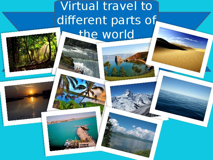 Virtual travel to different parts of the world