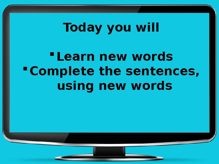 Today you will  Learn new words  Complete the sentences, using new words