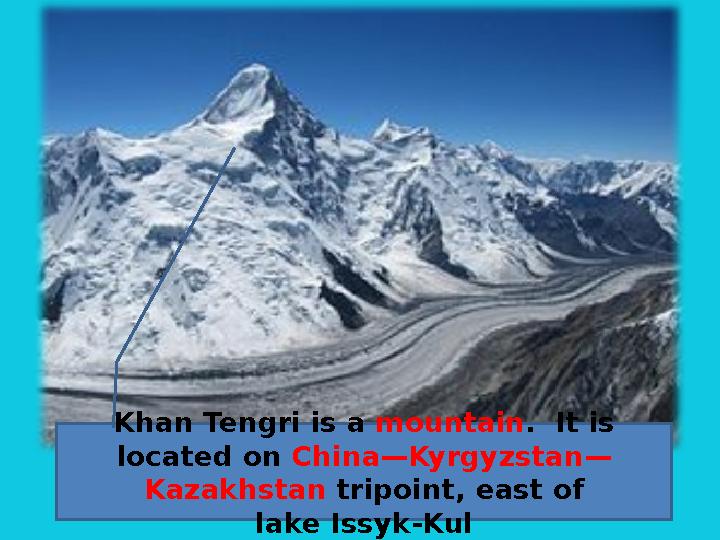 Khan Tengri is a mountain . It is located on China—Kyrgyzstan— Kazakhstan tripoint, east of lake Issyk-Kul