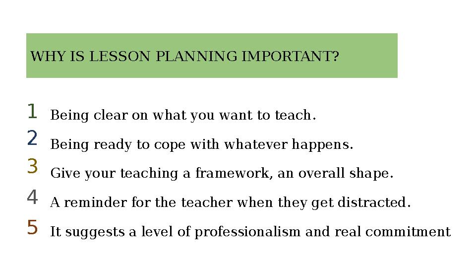 Being clear on what you want to teach. Being ready to cope with whatever happens. Give your teaching a framework, an overall sha