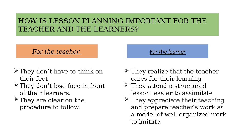 HOW IS LESSON PLANNING IMPORTANT FOR THE TEACHER AND THE LEARNERS? For the teacher For the learner  They don’t have to thi