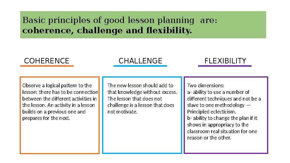 Basic principles of good lesson planning are: coherence, challenge and flexibility. Observe a logical pattern to the lesson: