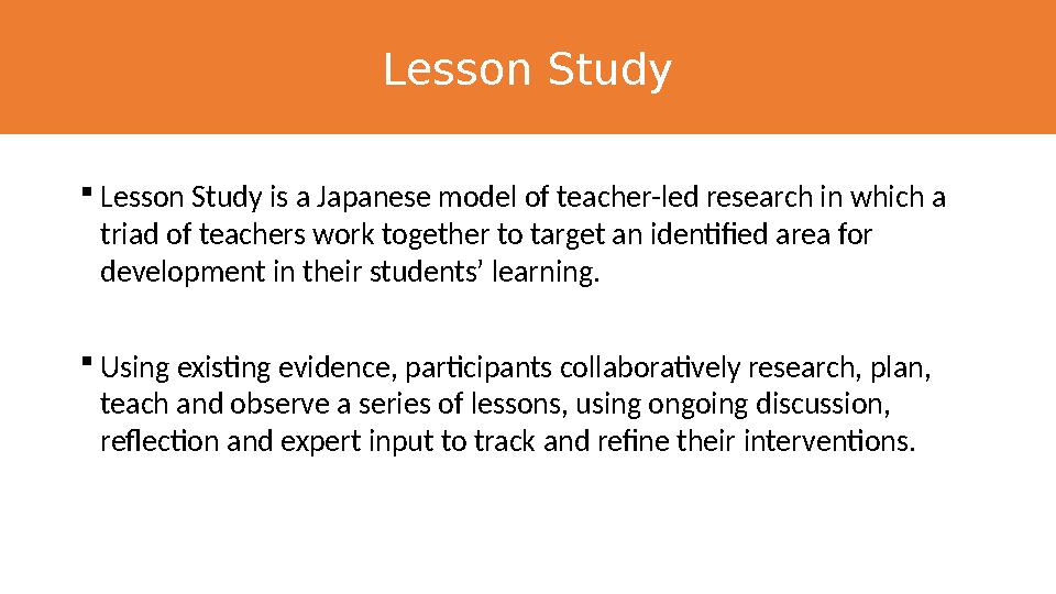 Lesson Study  Lesson Study is a Japanese model of teacher-led research in which a triad of teachers work together to target an
