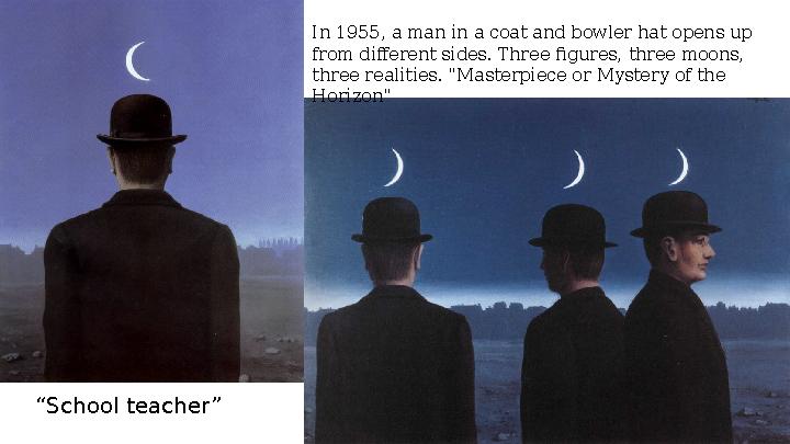 “ School teacher ” In 1955, a man in a coat and bowler hat opens up from different sides. Three figures, three moons, three re