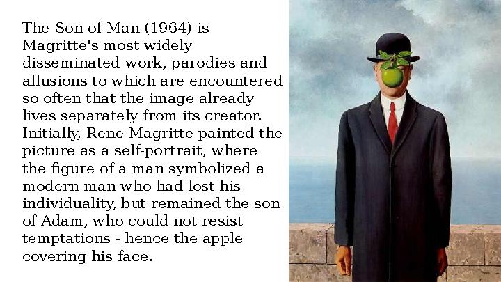 The Son of Man (1964) is Magritte's most widely disseminated work, parodies and allusions to which are encountered so often