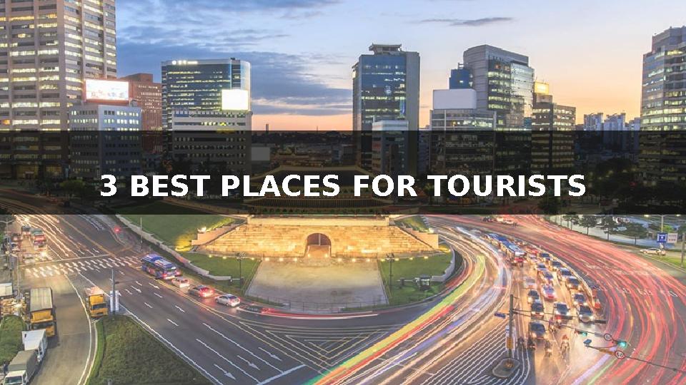 3 BEST PLACES FOR TOURISTS