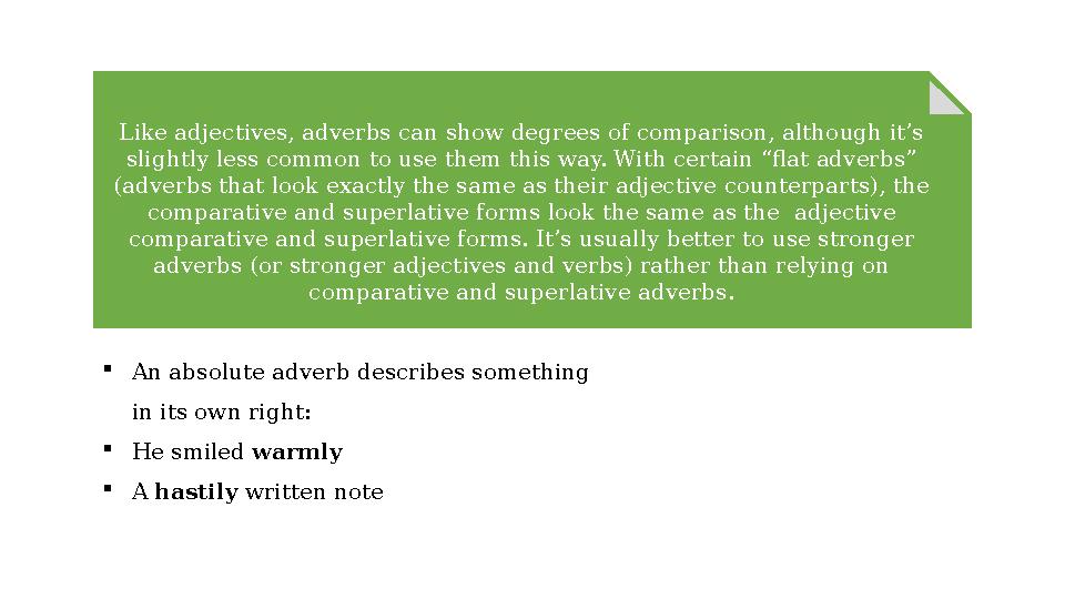 Like adjectives, adverbs can show degrees of comparison, although it’s slightly less common to use them this way. With certain