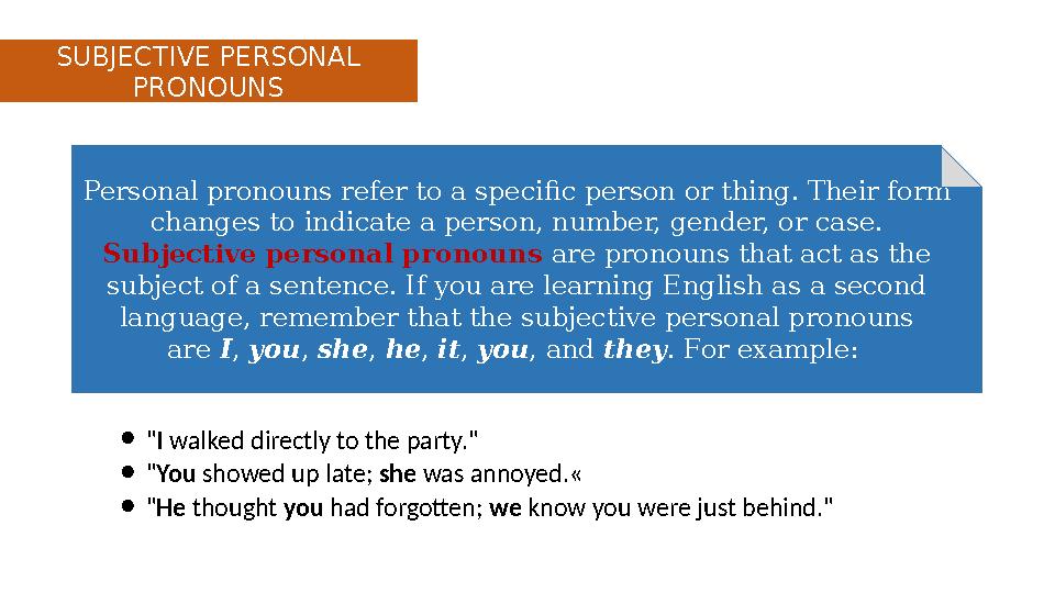 Personal pronouns refer to a specific person or thing. Their form changes to indicate a person, number, gender, or case. Subjec