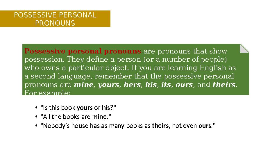 Possessive personal pronouns are pronouns that show possession. They define a person (or a number of people) who owns a part