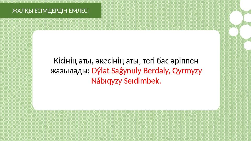 Кісінің аты, әкесінің аты, тегі бас әріппен жазылады: Dýlat Saǵynuly Berdaly, Qyrmyzy Nábıqyzy Seıdimbek.ЖАЛҚЫ ЕСІМДЕРДІҢ