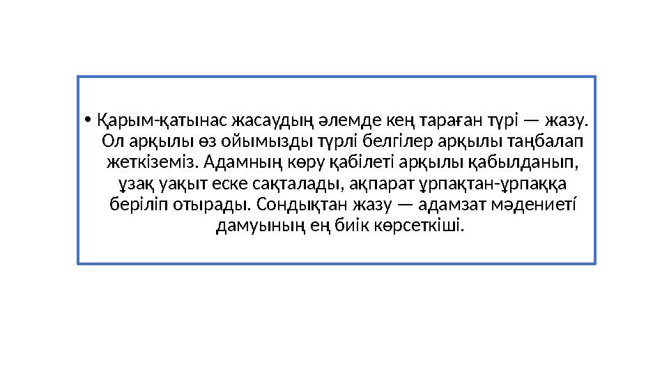 • Қарым-қатынас жасаудың ə лемде кең тараған түрі — жазу. Ол арқылы өз ойымызды түрлі белгілер арқылы таңбалап жеткіземіз. Ад