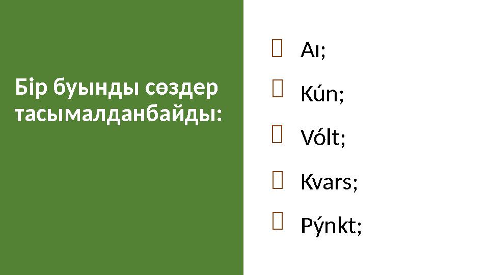 Aı ; Kún ; Vólt ; Kvars ; Pýnkt ;Бір буынды сөздер тасымалданбайды:     