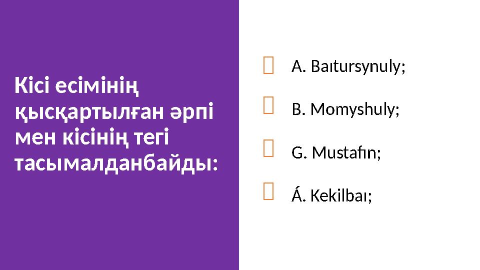 Кісі есімінің қысқартылған әрпі мен кісінің тегі тасымалданбайды:     A. Baıtursynuly ; B. Momyshuly ; G. Mustafı