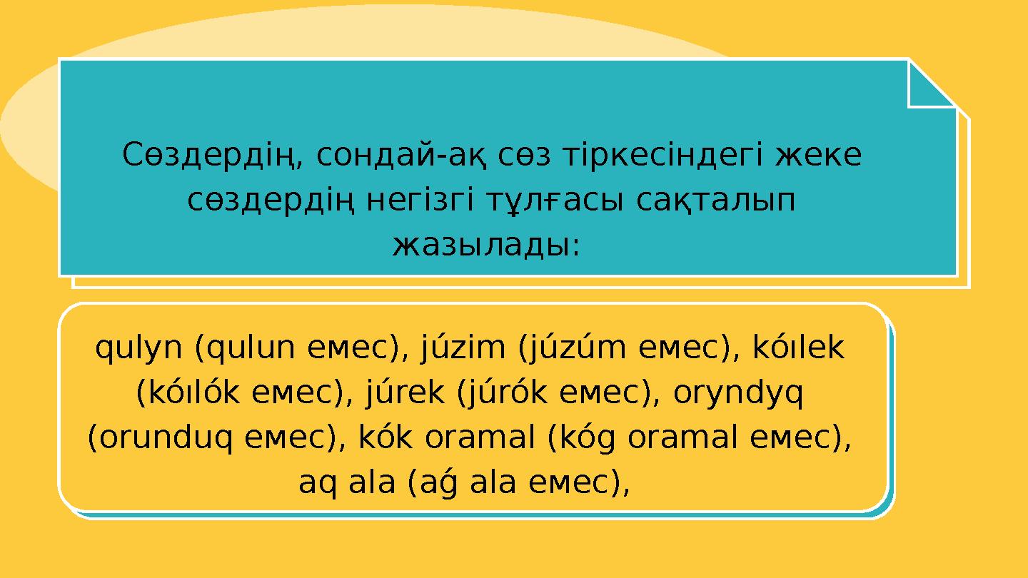 Сөздердің, сондай-ақ сөз тіркесіндегі жеке сөздердің негізгі тұлғасы сақталып жазылады: qulyn (qulun емес), júzim (júzúm е