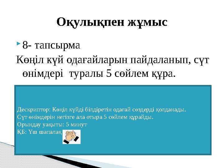  8- тапсырма Көңіл күй одағайларын пайдаланып, сүт өнімдері туралы 5 сөйлем құра. Оқулықпен жұмыс Дескриптор: Көңіл күйді б