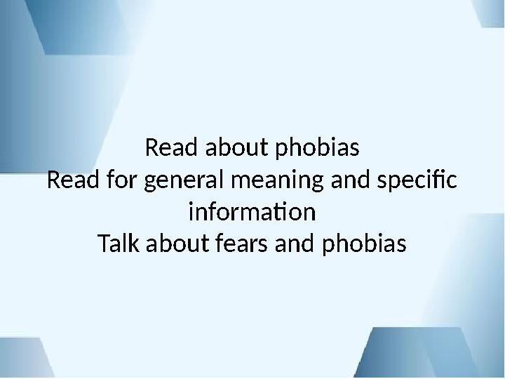 Read about phobias Read for general meaning and specific information Talk about fears and phobias