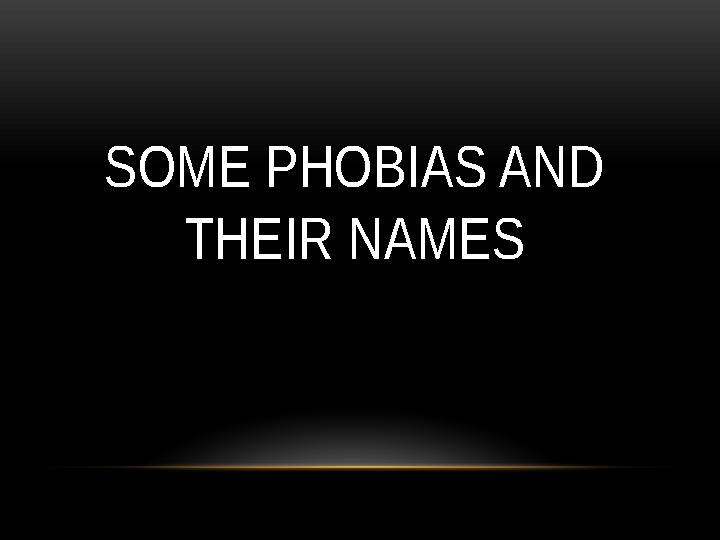 SOME PHOBIAS AND THEIR NAMES