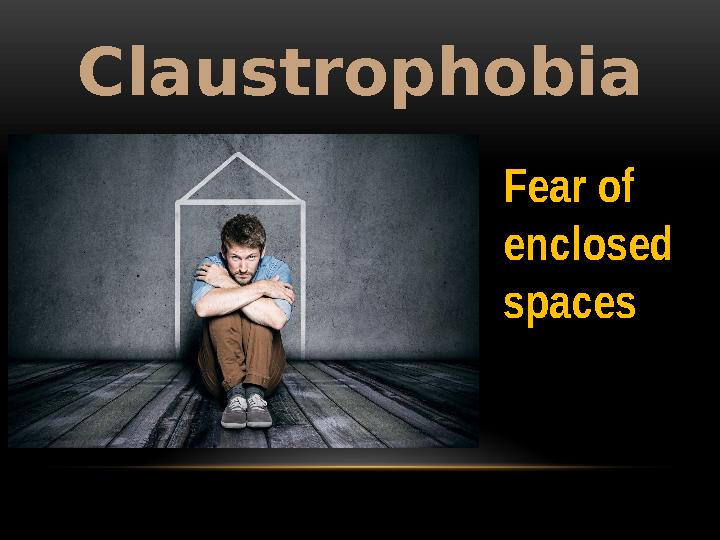 Claustrophobia Fear of enclosed spaces
