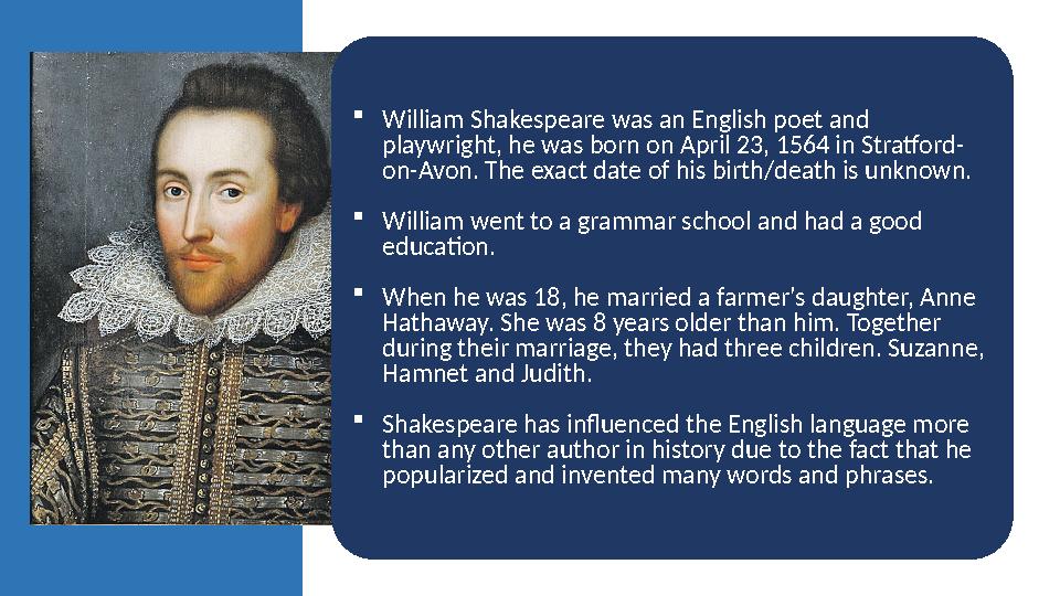  William Shakespeare was an English poet and playwright, he was born on April 23, 1564 in Stratford- on-Avon. The exact date