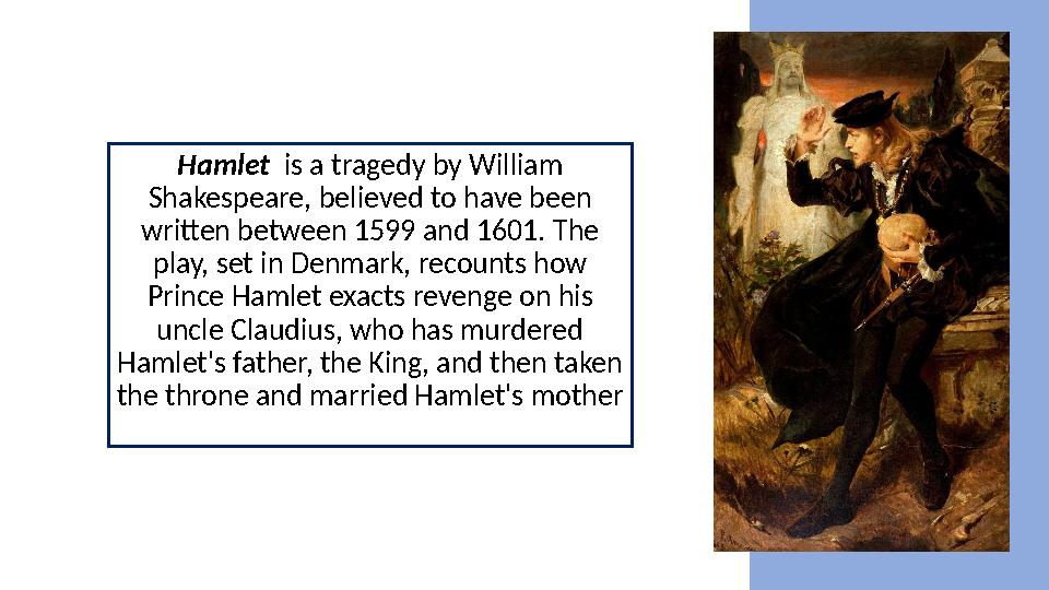 Hamlet is a tragedy by William Shakespeare, believed to have been written between 1599 and 1601. The play, set in Denmark