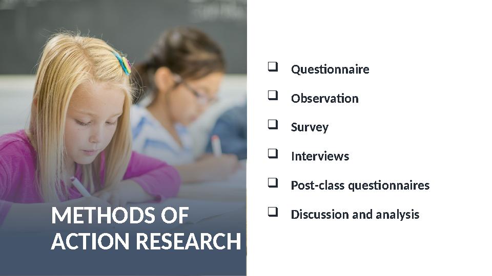 METHODS OF ACTION RESEARCH  Questionnaire  Observation  Survey  Interviews  Post-class questionna