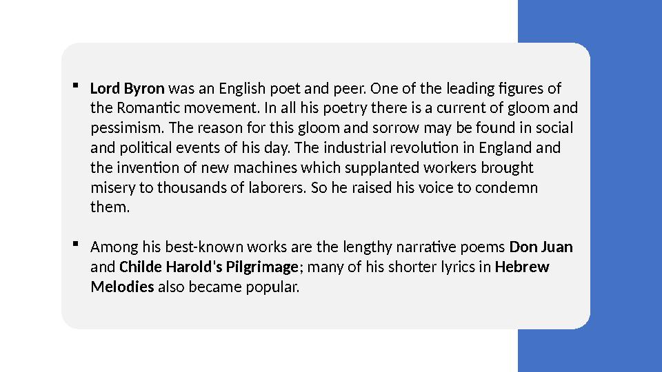  Lord Byron was an English poet and peer. One of the leading figures of the Romantic movement. In all his poetry there is a c