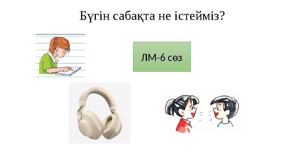 Бүгін сабақта не істейміз? ЛМ-6 сөз