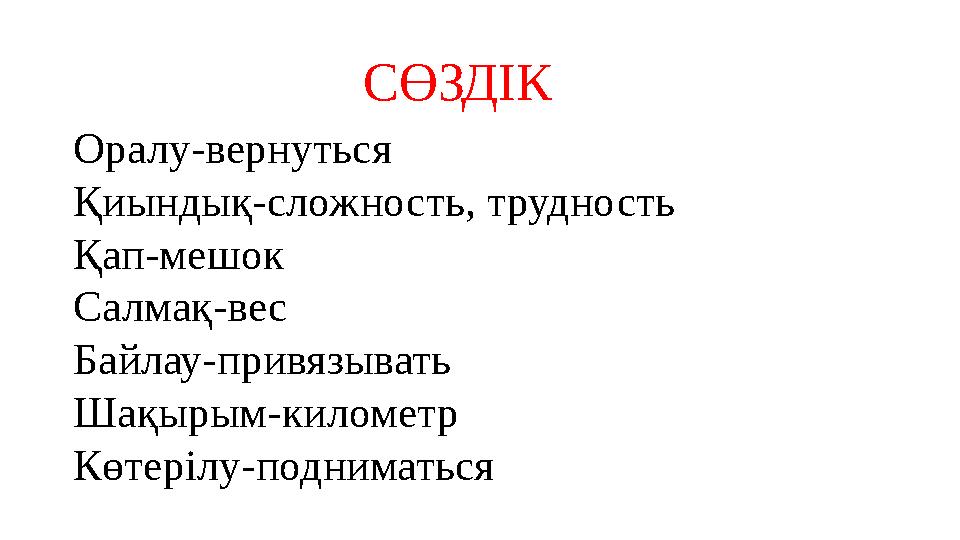 СӨЗДІК Оралу-вернуться Қиындық-сложность, трудность Қап-мешок Салмақ-вес Байлау-привязывать Шақырым-километр Көтерілу-подниматьс