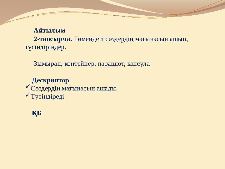 Айтылым 2-тапсырма. Төмендегі сөздердің мағынасын ашып, түсіндіріңдер. Зымыран, контейнер, парашют, капсула
