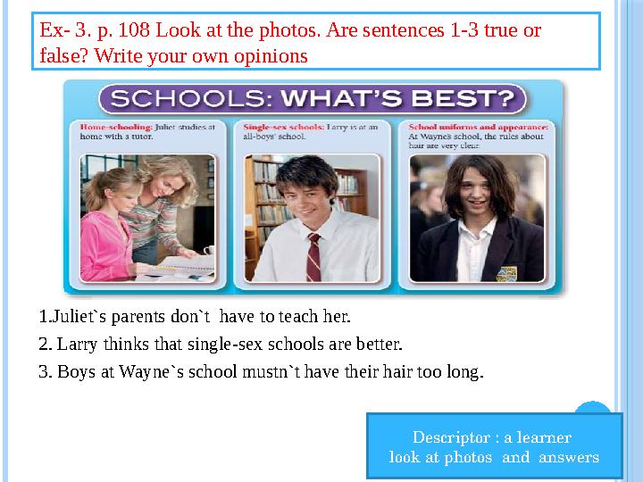1.Juliet`s parents don`t have to teach her. 2. Larry thinks that single-sex schools are better. 3. Boys