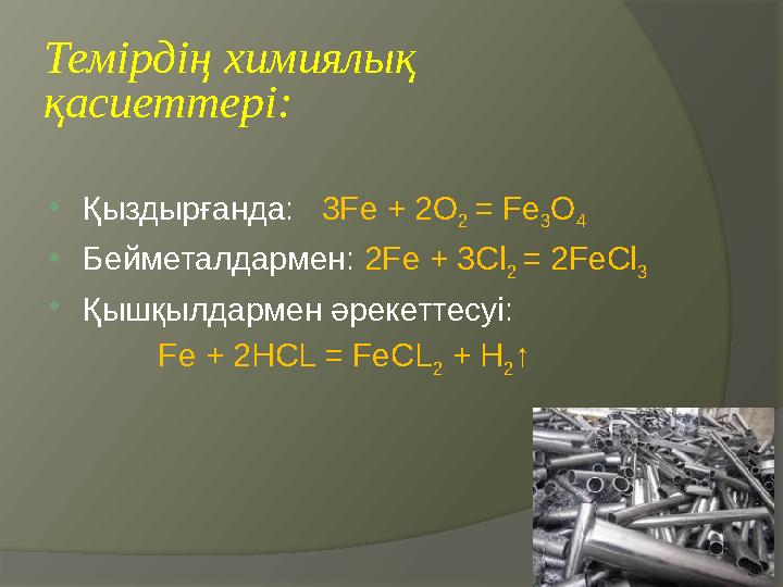 Темірдің химиялық қасиеттері:  Қыздырғанда: 3Fe + 2 O 2 = Fe 3 O 4  Бейметалдармен: 2 Fe + 3Cl 2 = 2 Fe Cl 3  Қышқ