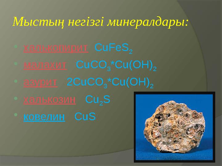 Мыстың негізгі минералдары:  халькопирит CuFeS 2  малахит CuCO 3 *Cu(OH) 2  азурит 2CuCO 3 *Cu(OH) 2  халько