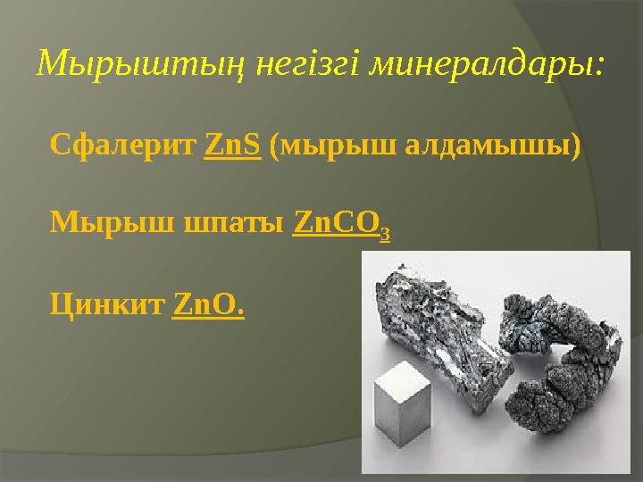 Мырыштың негізгі минералдары: Сфалерит ZnS (мырыш алдамышы) Мырыш шпаты ZnCO 3 Цинкит ZnO.
