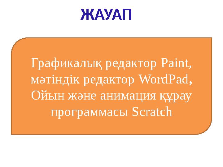 ЖАУАП Графикалық редактор Paint , мәтіндік редактор WordPad , Ойын және анимация құрау программасы Scratch