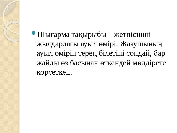  Шығарма тақырыбы – жетпісінші жылдардағы ауыл өмірі. Жазушының ауыл өмірін терең білетіні сондай, бар жайды өз басынан өтке