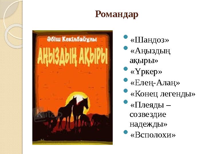 Романдар  «Шандоз»  «Аңыздың ақыры»  «Үркер»  «Елең-Алаң»  «Конец легенды»  «Плеяды – созвездие надежды»  «Всполохи»