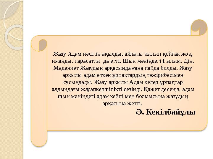 Жазу Адам нәсілін ақылды, айлалы қылып қойған жоқ, иманды, парасатты да етті. Шын мәніндегі Ғылым, Дін, Мәдениет Жазудың арқа