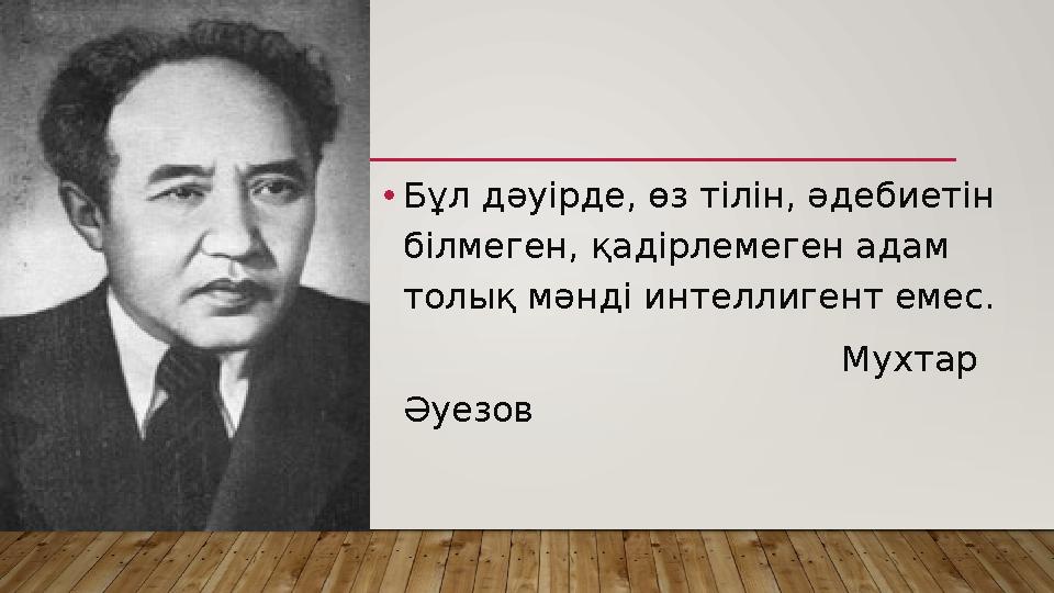 • Бұл дәуірде, өз тілін, әдебиетін білмеген, қадірлемеген адам толық мәнді интеллигент емес. Мухтар Әуезов