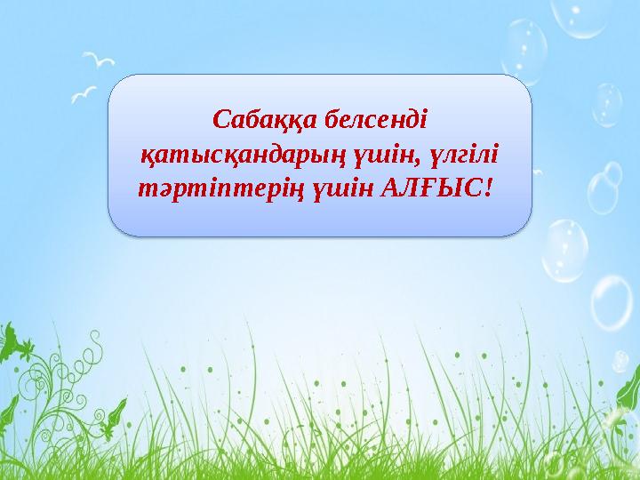 ІЗДЕНУДЕН ЖАЛЫҚПАЙЫҚ! Сабаққа белсенді қатысқандарың үшін, үлгілі тәртіптерің үшін АЛҒЫС!