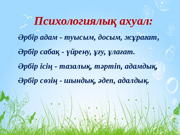 Психологиялық ахуал: Әрбір адам - туысым, досым, жұрағат, Әрбір сабақ - үйрену, ұғу, ұлағат. Әрбір ісің - тазалық, тәртіп, адамд