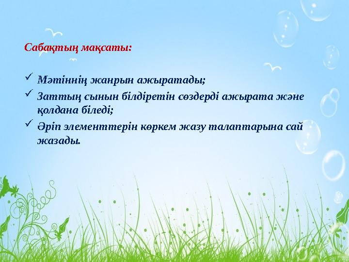 Сабақтың мақсаты:  Мәтіннің жанрын ажыратады;  Заттың сынын білдіретін сөздерді ажырата және қолдана біледі;  Әріп элементте