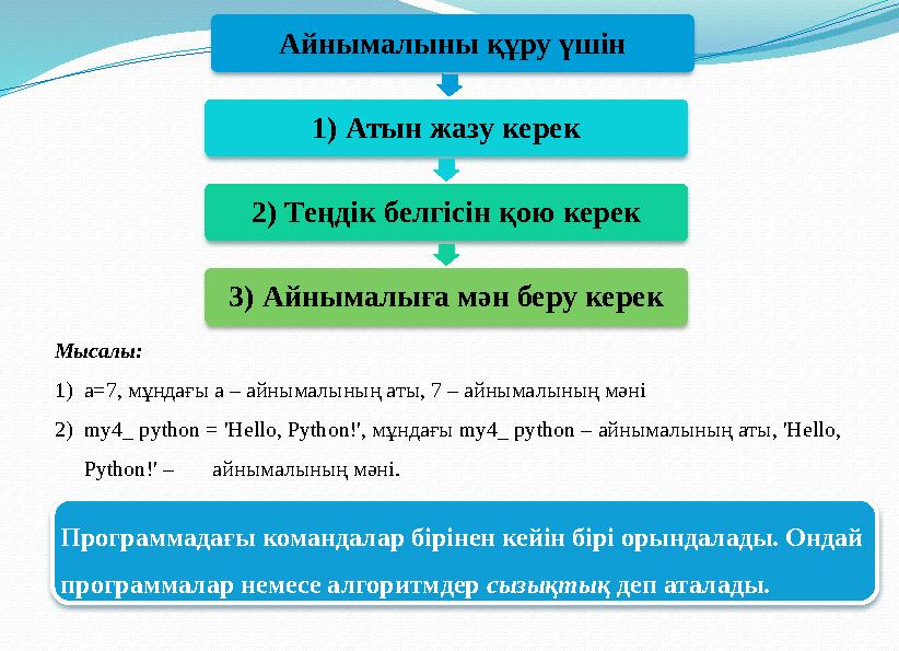 Мысалы: 1) a=7, мұндағы а – айнымалының аты, 7 – айнымалының мәні 2) my4_ python = 'Hello, Python!', мұндағы my4_ python – ай