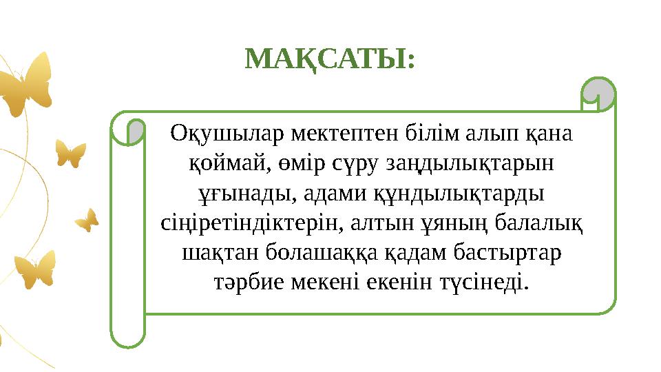 МАҚСАТЫ: Оқушылар мектептен білім алып қана қоймай, өмір сүру заңдылықтарын ұғынады, адами құндылықтарды сіңіретіндіктерін, а