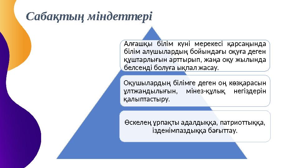 Сабақтың міндеттері Алғашқы білім күні мерекесі қарсаңында білім алушылардың бойындағы оқуға деген құштарлығын арттыры