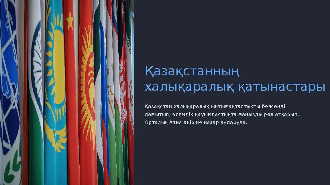 Қазақстанның халықаралық қатынастары Қазақстан халықаралық ынтымақтастықты белсенді дамытып, әлемдік қауымдастықта маңызды рөл