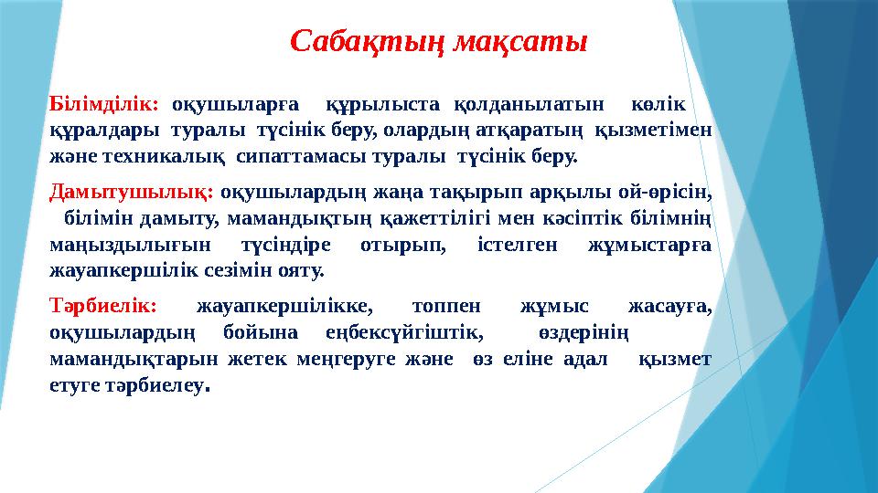 Саба қтың мақсаты Білімділік: оқушыларға құрылыста қолданылатын көлік құралдары туралы түсінік беру, олардың атқ