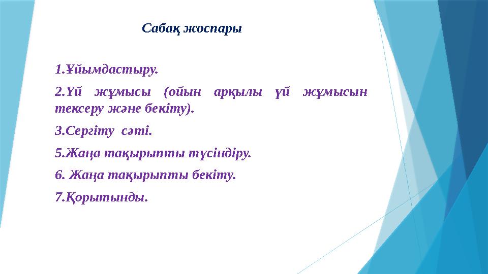 Сабақ жоспары 1.Ұйымдастыру. 2.Үй жұмысы (ойын арқылы үй жұмысын тексеру және бекіту). 3.Сергіту сәті. 5.Жаңа тақырыпты т